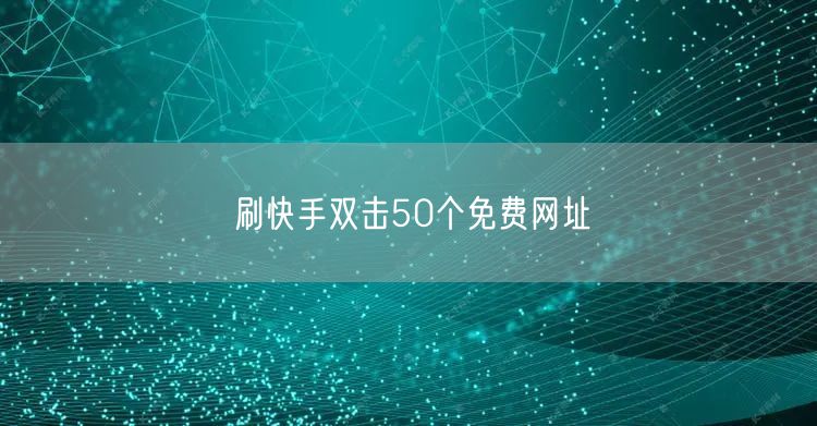 刷快手双击50个免费网址