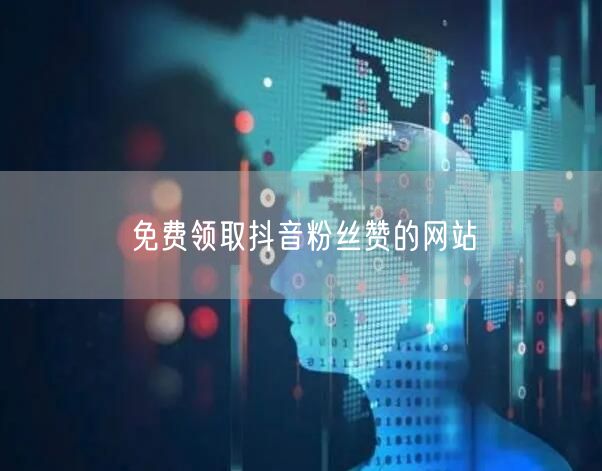 免费领取抖音粉丝赞的网站