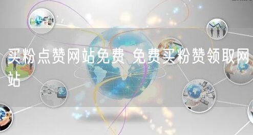 买粉点赞网站免费 免费买粉赞领取网站