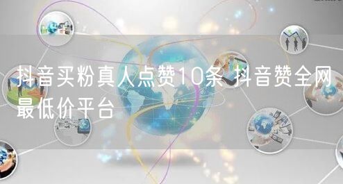 抖音买粉真人点赞10条 抖音赞全网最低价平台