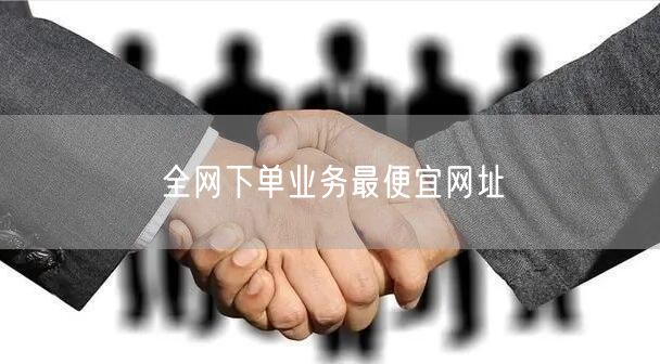 全网下单业务最便宜网址